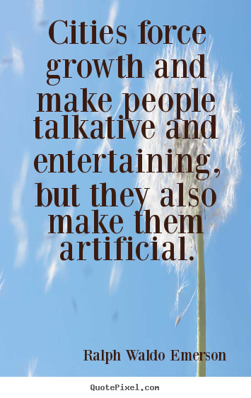 Quotes about life - Cities force growth and make people talkative and entertaining, but they..