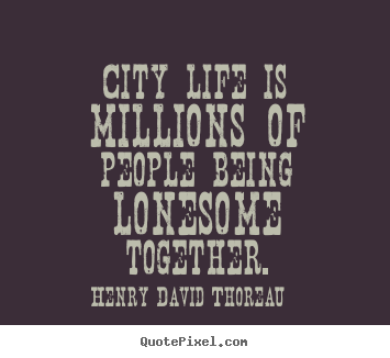 Life quotes - City life is millions of people being lonesome together.