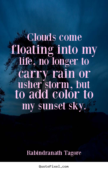 Rabindranath Tagore poster quotes - Clouds come floating into my life, no longer to carry.. - Life quote