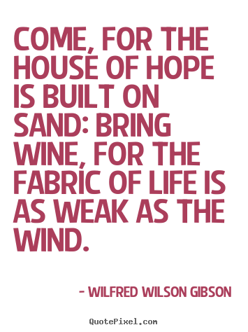 Customize photo sayings about life - Come, for the house of hope is built on sand: bring wine,..