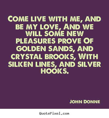 Life quote - Come live with me, and be my love, and we will some..