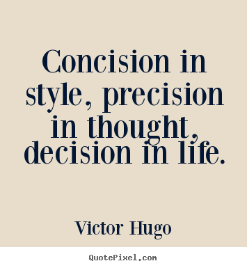 Make custom picture quotes about life - Concision in style, precision in thought, decision in life.