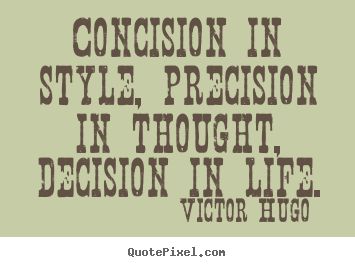Life quotes - Concision in style, precision in thought, decision in life.