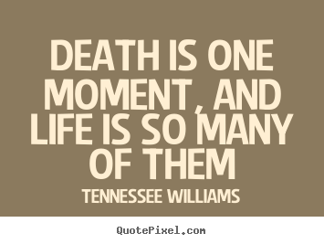Tennessee Williams picture quotes - Death is one moment, and life is so many of them - Life sayings