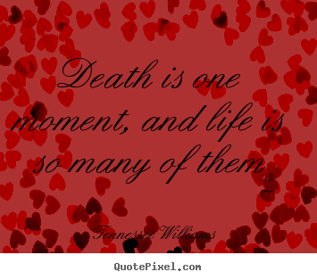 Tennessee Williams picture quotes - Death is one moment, and life is so many of them - Life quotes
