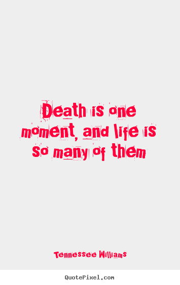 Death is one moment, and life is so many of them Tennessee Williams top life sayings