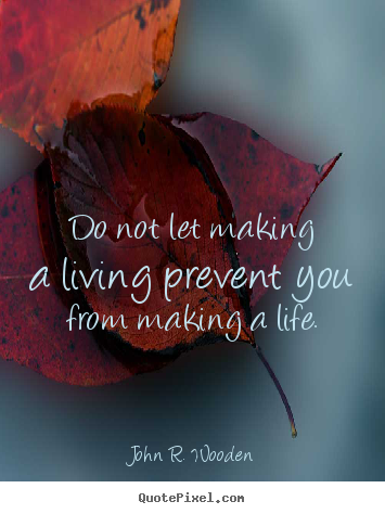 Quotes about life - Do not let making a living prevent you from making..