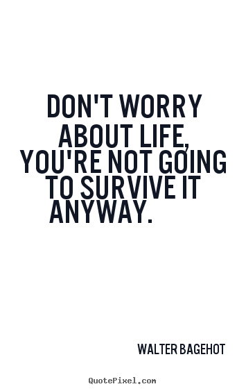 How to make picture quotes about life - Don't worry about life, you're not going to survive it anyway.