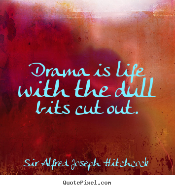 Sayings about life - Drama is life with the dull bits cut out.
