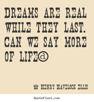 Life quotes - Dreams are real while they last. can we say more of life?