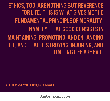 Quotes about life - Ethics, too, are nothing but reverence for life. this is what..