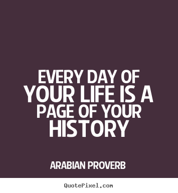 Life quotes - Every day of your life is a page of your history