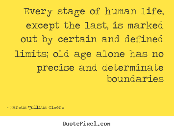 Create custom picture quotes about life - Every stage of human life, except the last, is marked out by certain..