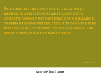 Viktor E. Frankl picture quotes - Everyone has his own specific vocation or mission in life;.. - Life quotes