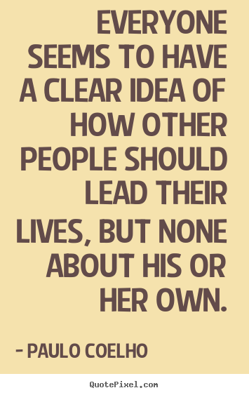Quotes about life - Everyone seems to have a clear idea of how other..