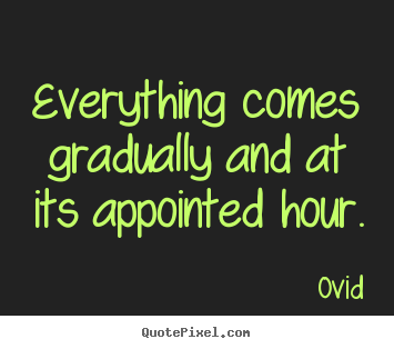 Ovid picture quotes - Everything comes gradually and at its appointed.. - Life quotes