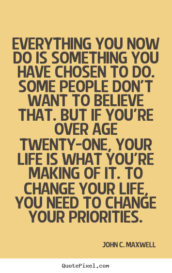 Life quote - Everything you now do is something you have chosen to do...
