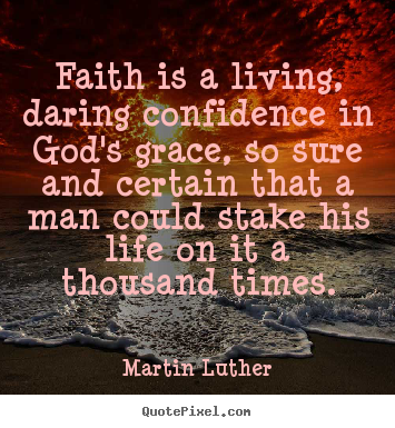 Faith is a living, daring confidence in god's grace, so.. Martin Luther  life quotes