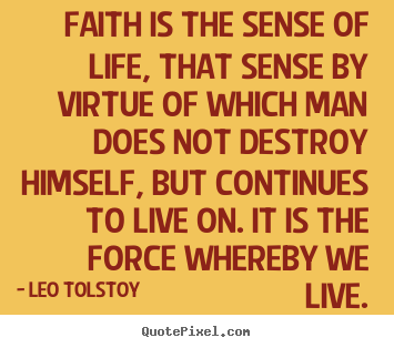 Faith is the sense of life, that sense by virtue.. Leo Tolstoy good life quotes
