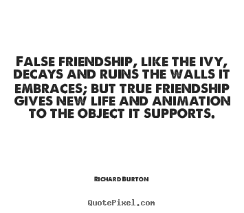 False friendship, like the ivy, decays and.. Richard Burton best life sayings