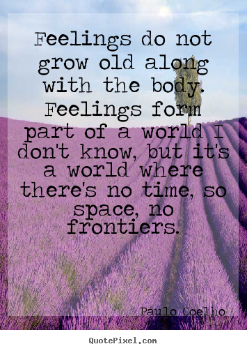 Paulo Coelho picture quote - Feelings do not grow old along with the body... - Life quote