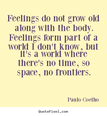 Design your own picture quotes about life - Feelings do not grow old along with the body. feelings..