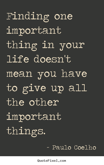 Finding one important thing in your life doesn't mean.. Paulo Coelho  life quotes