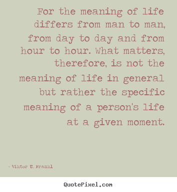 Life quotes - For the meaning of life differs from man to..
