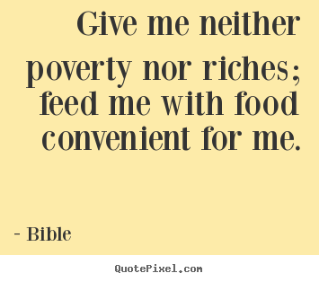 Give me neither poverty nor riches; feed me with food.. Bible top life quotes