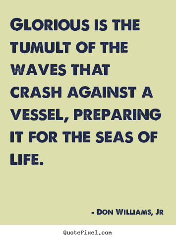 Make custom image quotes about life - Glorious is the tumult of the waves that crash against a..