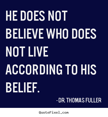 Quotes about life - He does not believe who does not live according..