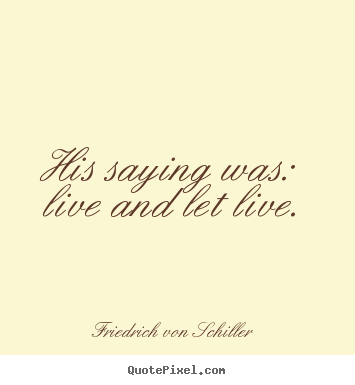 Friedrich Von Schiller picture quotes - His saying was: live and let live. - Life quotes
