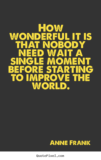 Quote about life - How wonderful it is that nobody need wait a single moment..