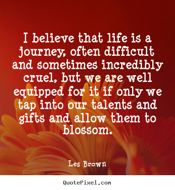 Life quotes - I believe that life is a journey, often difficult and sometimes..