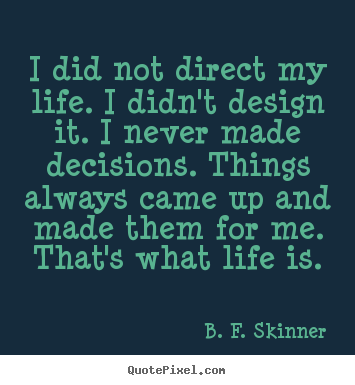 Quote about life - I did not direct my life. i didn't design it. i never made decisions...