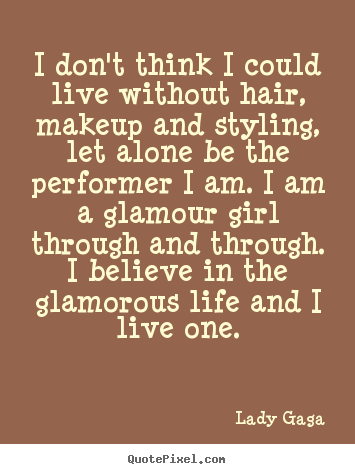 I don't think i could live without hair, makeup and.. Lady Gaga famous life quotes