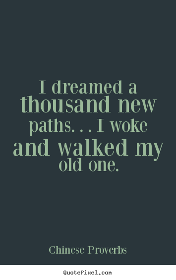Design picture quotes about life - I dreamed a thousand new paths. . . i woke and walked my old one.