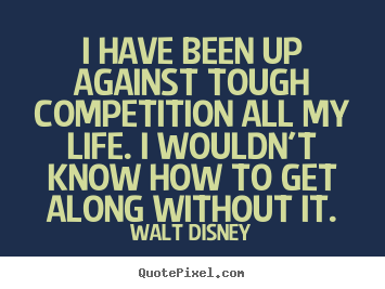 Life quotes - I have been up against tough competition all my life. i wouldn't..