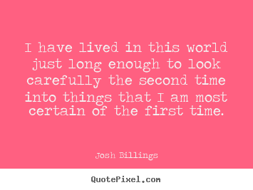 Josh Billings picture quotes - I have lived in this world just long enough.. - Life quotes