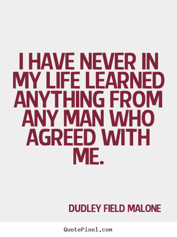 I have never in my life learned anything from any man.. Dudley Field Malone famous life quotes
