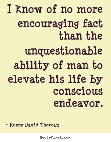 Life quote - I know of no more encouraging fact than the unquestionable ability..