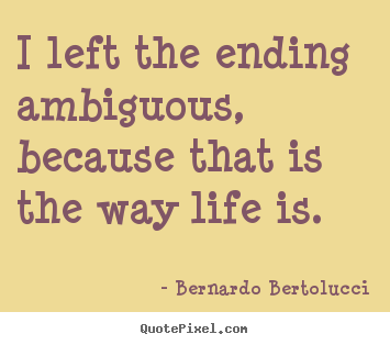 Bernardo Bertolucci image quotes - I left the ending ambiguous, because that is the way.. - Life quotes