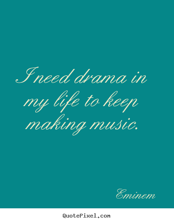 How to make picture quotes about life - I need drama in my life to keep making music.