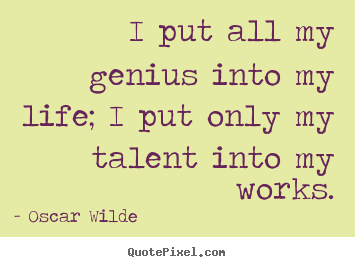 Oscar Wilde picture quotes - I put all my genius into my life; i put only my talent into my works. - Life quote