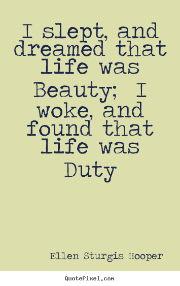 Quote about life - I slept, and dreamed that life was beauty; i woke, and found that life..