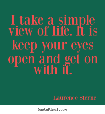 Create custom picture quotes about life - I take a simple view of life. it is keep your eyes open and..