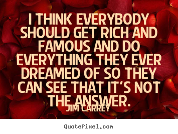 Make custom picture quotes about life - I think everybody should get rich and famous and do everything they..