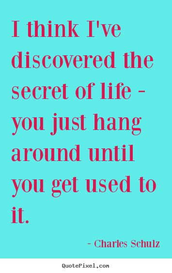 Quotes about life - I think i've discovered the secret of life - you..