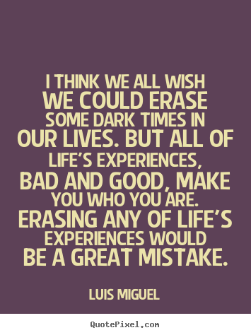 Design your own picture quotes about life - I think we all wish we could erase some dark times..