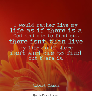 I would rather live my life as if there is a god and die.. Albert Camus great life quotes